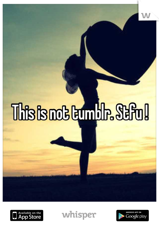 This is not tumblr. Stfu !