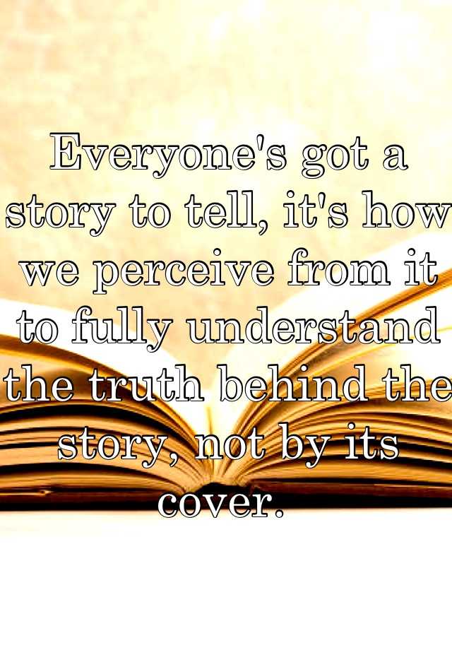 Everyone's got a story to tell, it's how we perceive from it to fully ...