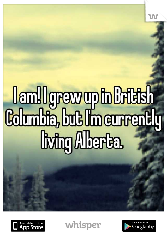 I am! I grew up in British Columbia, but I'm currently living Alberta. 