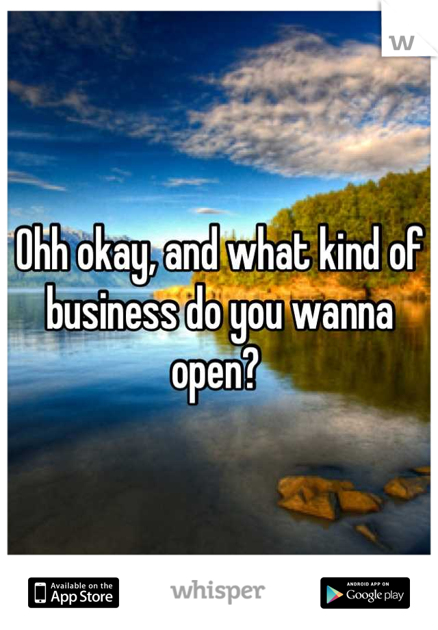 Ohh okay, and what kind of business do you wanna open? 