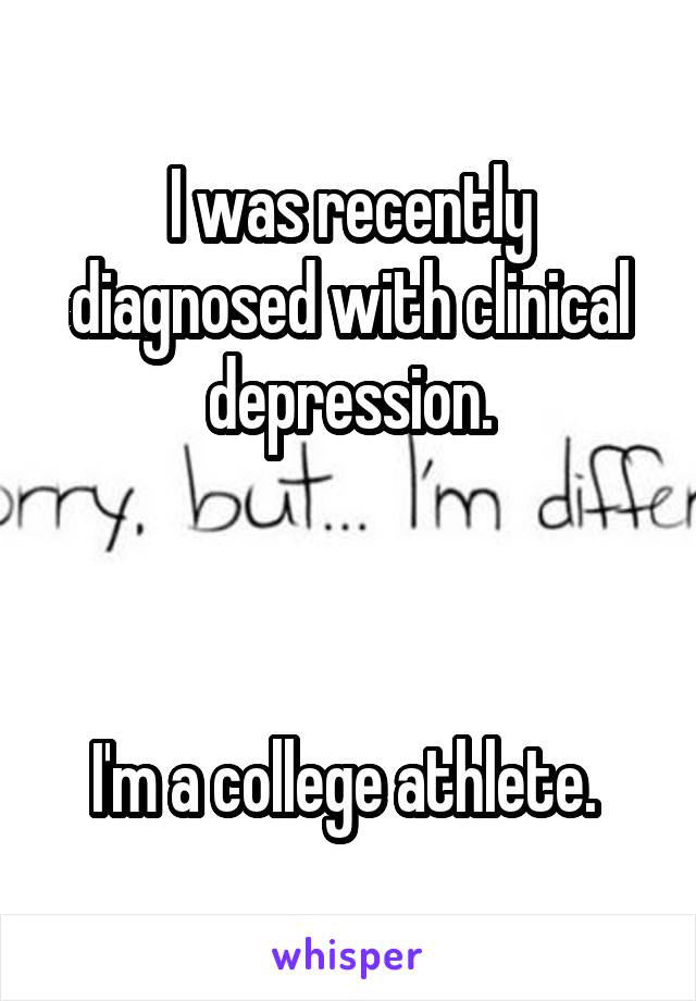 I was recently diagnosed with clinical depression.



I'm a college athlete. 