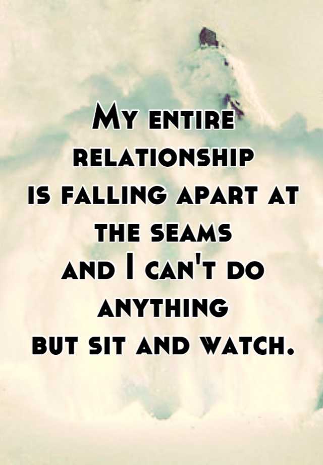 my-entire-relationship-is-falling-apart-at-the-seams-and-i-can-t-do