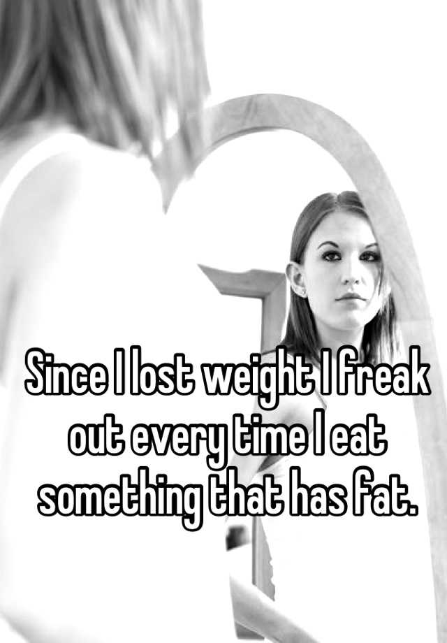 since-i-lost-weight-i-freak-out-every-time-i-eat-something-that-has-fat