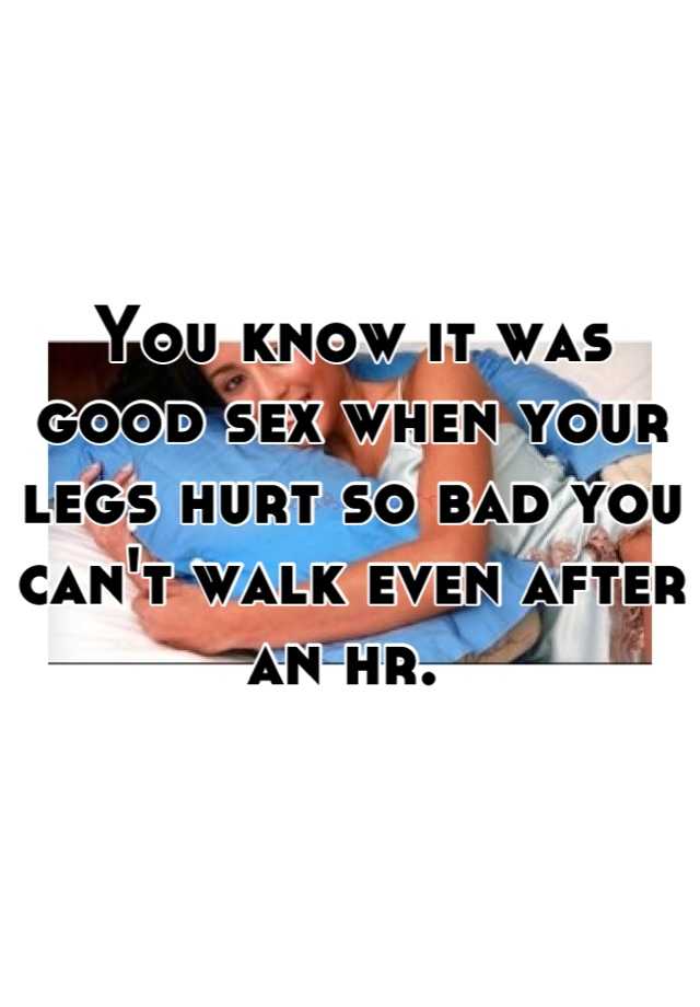 you-know-it-was-good-sex-when-your-legs-hurt-so-bad-you-can-t-walk-even