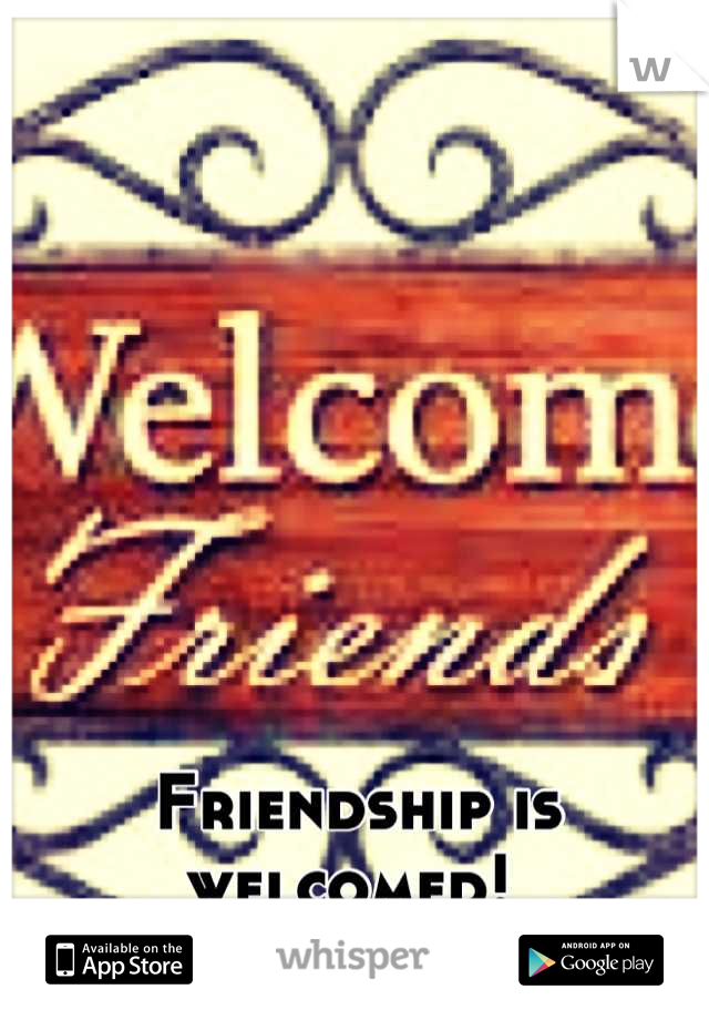 Friendship is welcomed! 