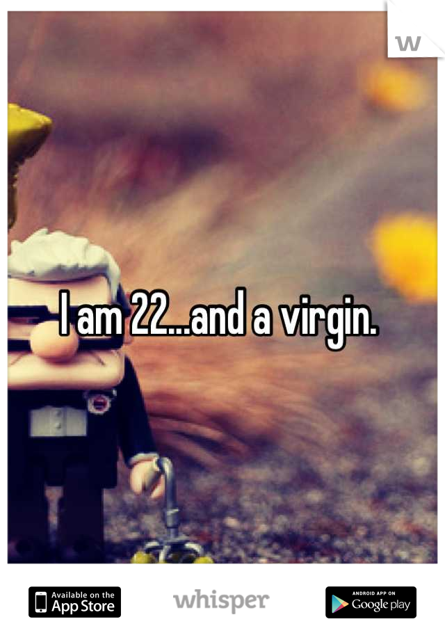 I am 22...and a virgin. 