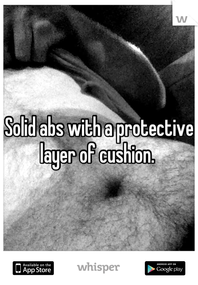 Solid abs with a protective layer of cushion. 