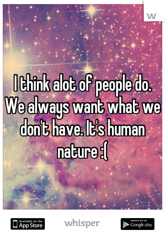 I think alot of people do. 
We always want what we don't have. It's human nature :(