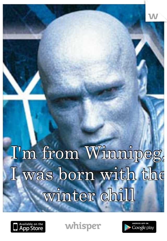 I'm from Winnipeg, I was born with the winter chill