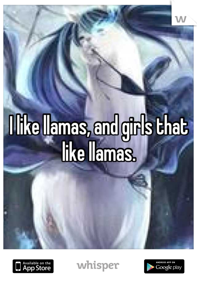 I like llamas, and girls that like llamas.