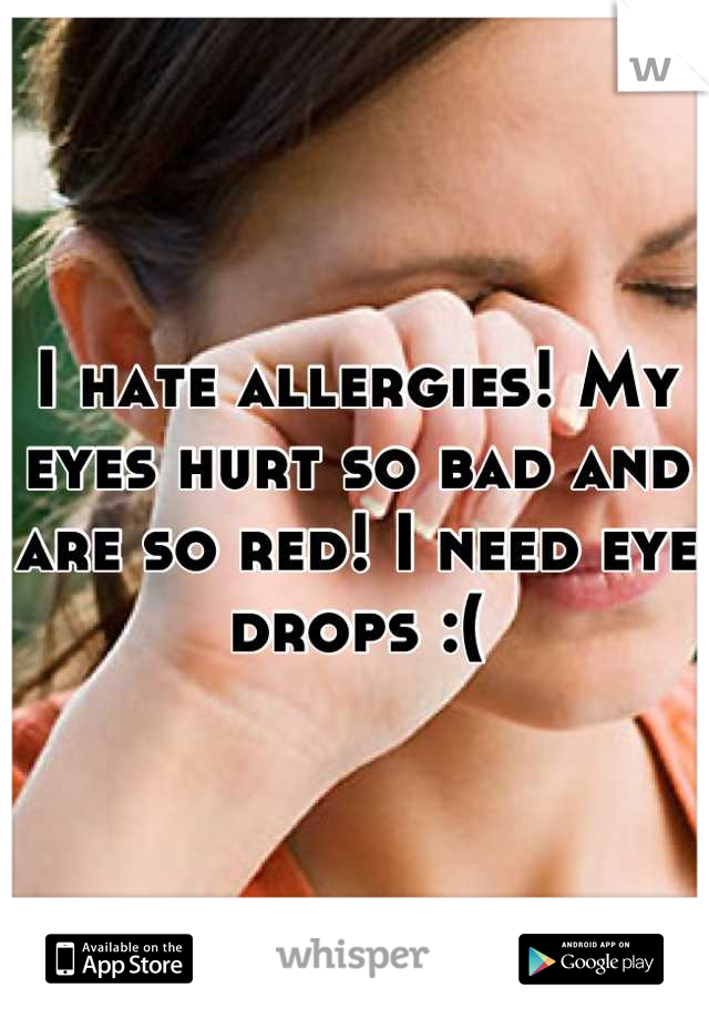 I hate allergies! My eyes hurt so bad and are so red! I need eye drops :(