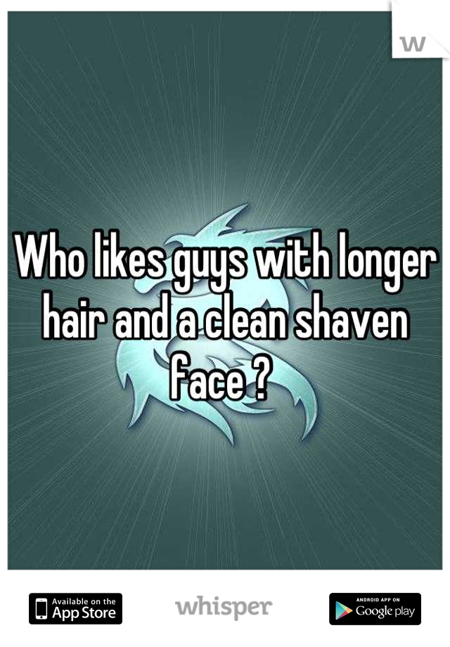 Who likes guys with longer hair and a clean shaven face ? 