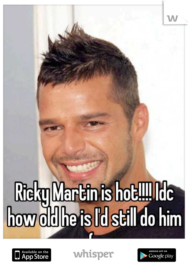 Ricky Martin is hot!!!! Idc how old he is I'd still do him (: 