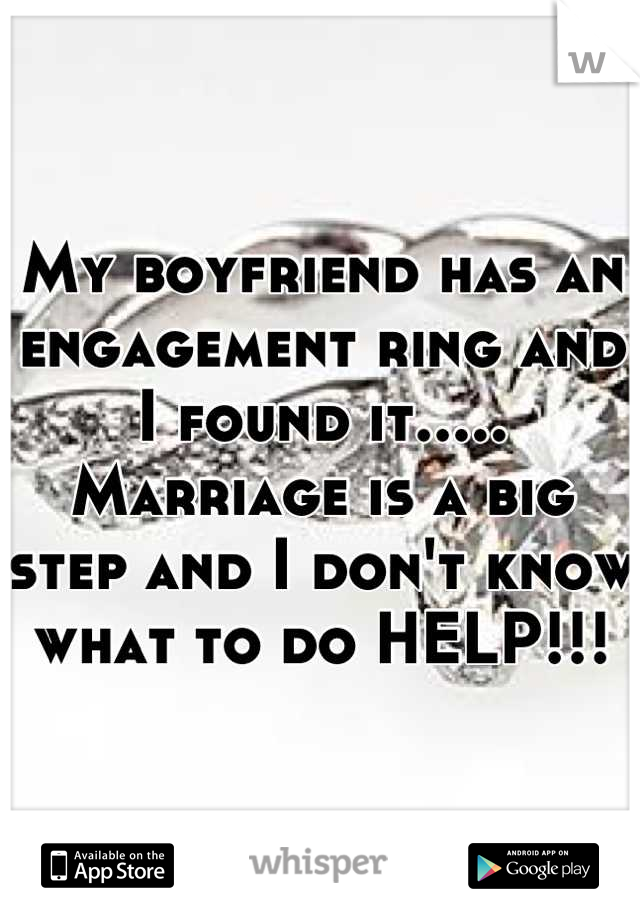 My boyfriend has an engagement ring and I found it..... Marriage is a big step and I don't know what to do HELP!!!