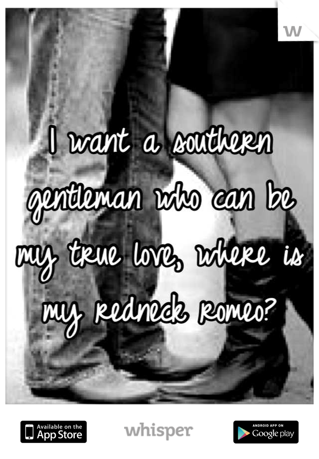 I want a southern gentleman who can be my true love, where is my redneck romeo?