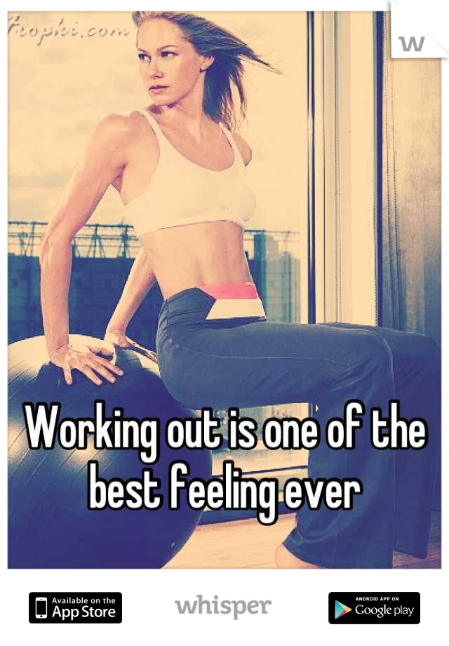 Working out is one of the best feeling ever