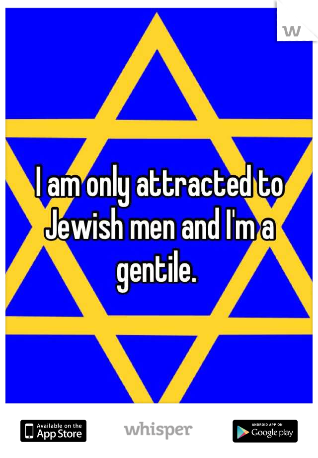 I am only attracted to Jewish men and I'm a gentile. 