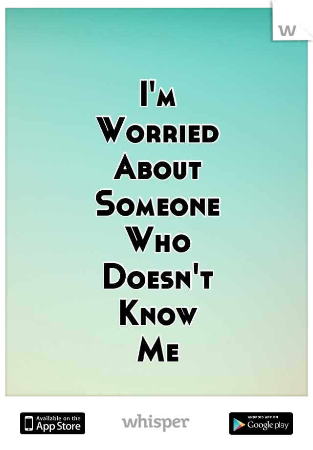 I'm
Worried
About
Someone
Who
Doesn't
Know
Me