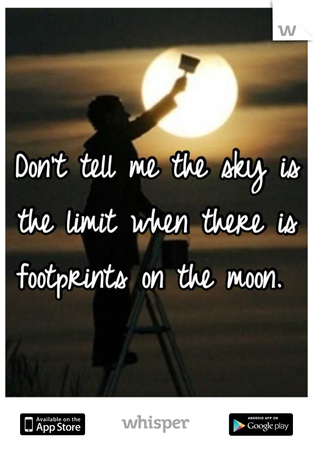 Don't tell me the sky is the limit when there is footprints on the moon. 