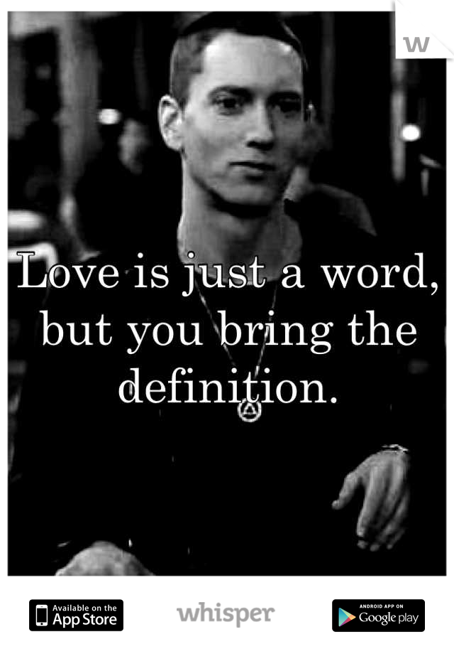 Love is just a word, but you bring the definition.