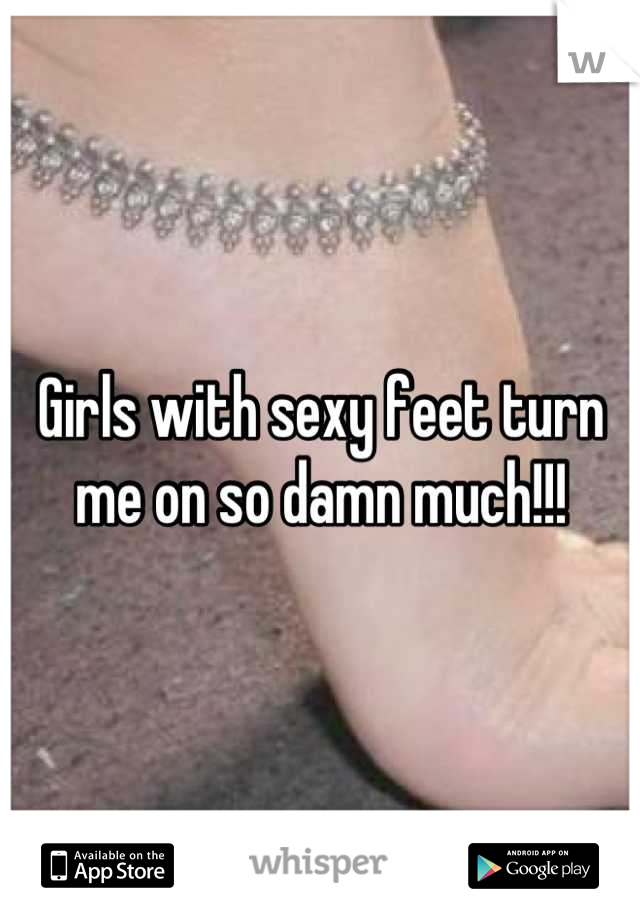 Girls with sexy feet turn me on so damn much!!!