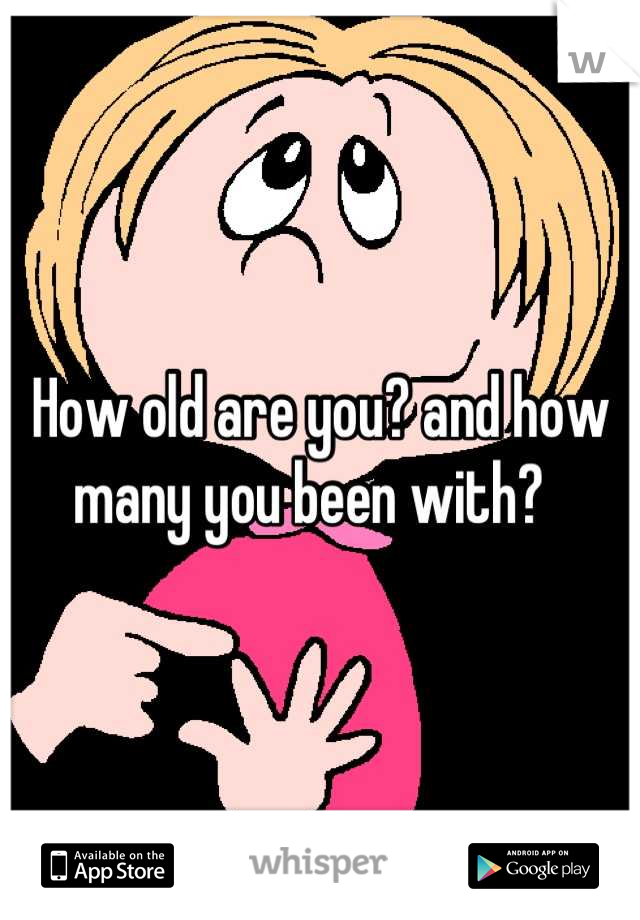 How old are you? and how 
many you been with?  
