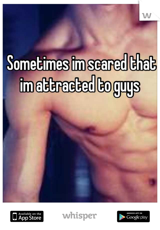 Sometimes im scared that im attracted to guys 