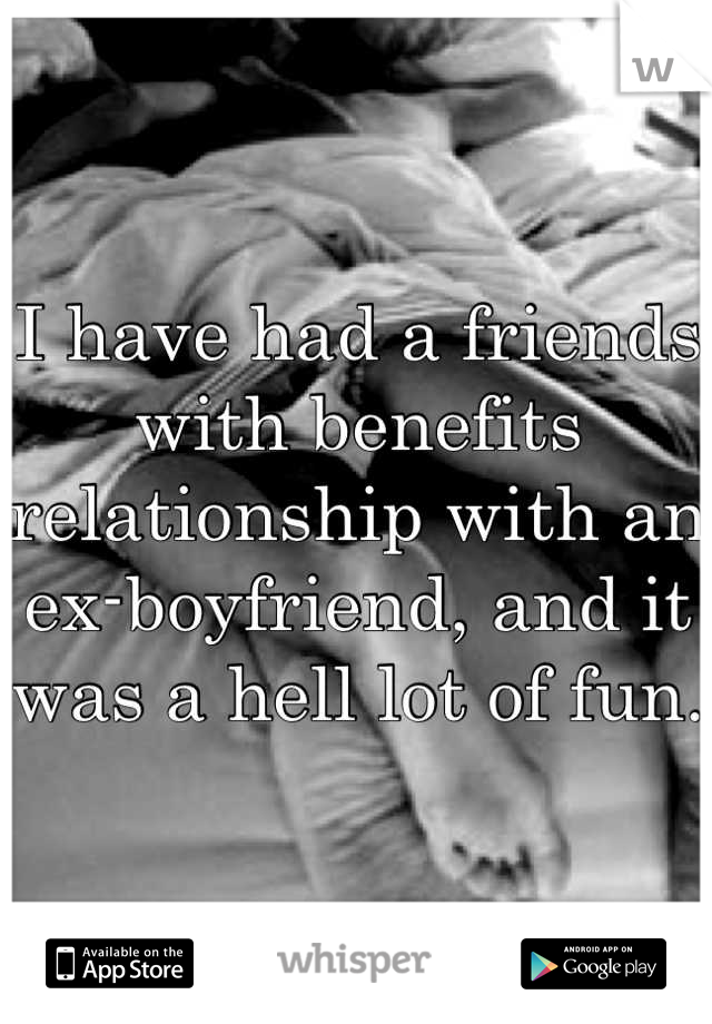 I have had a friends with benefits relationship with an ex-boyfriend, and it was a hell lot of fun.