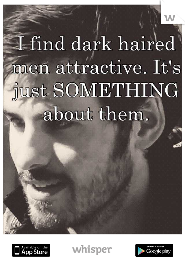 I find dark haired men attractive. It's just SOMETHING about them.