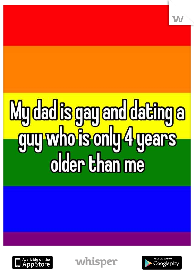 My dad is gay and dating a guy who is only 4 years older than me