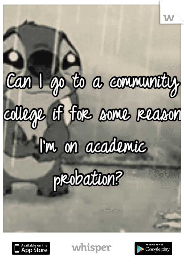 Can I go to a community college if for some reason I'm on academic probation? 