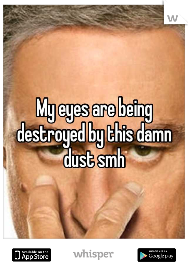 My eyes are being destroyed by this damn dust smh