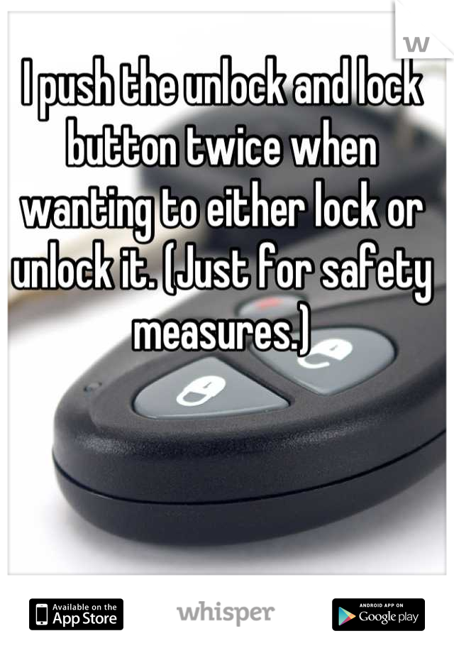 I push the unlock and lock button twice when wanting to either lock or unlock it. (Just for safety measures.)