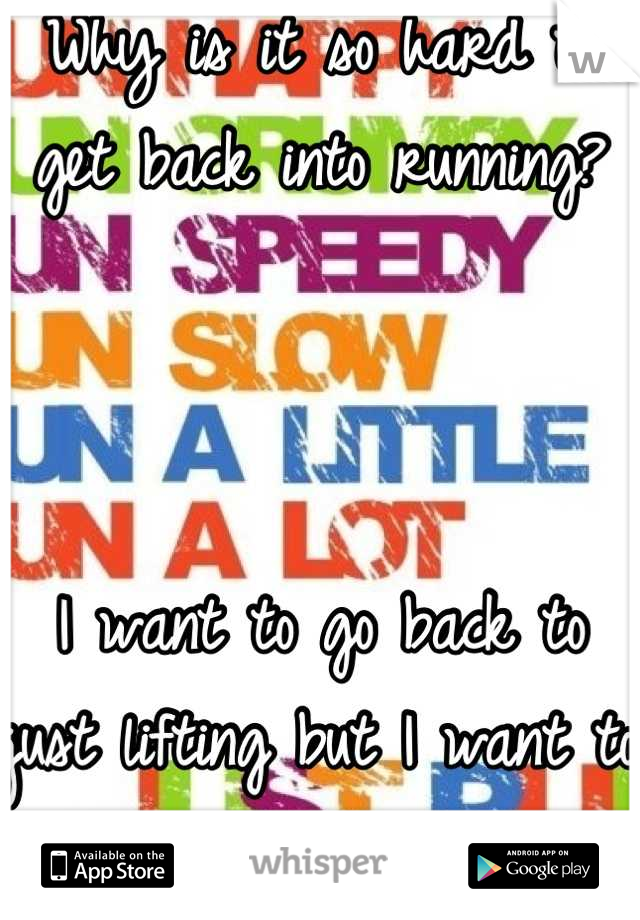 Why is it so hard to get back into running?



I want to go back to just lifting but I want to do some 5ks so bad.