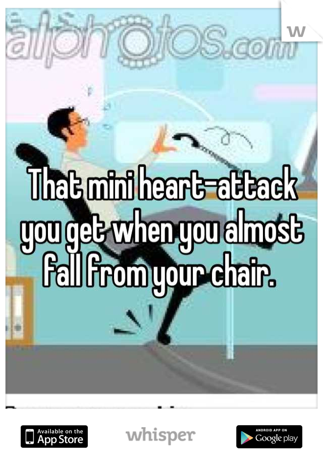 That mini heart-attack you get when you almost fall from your chair. 