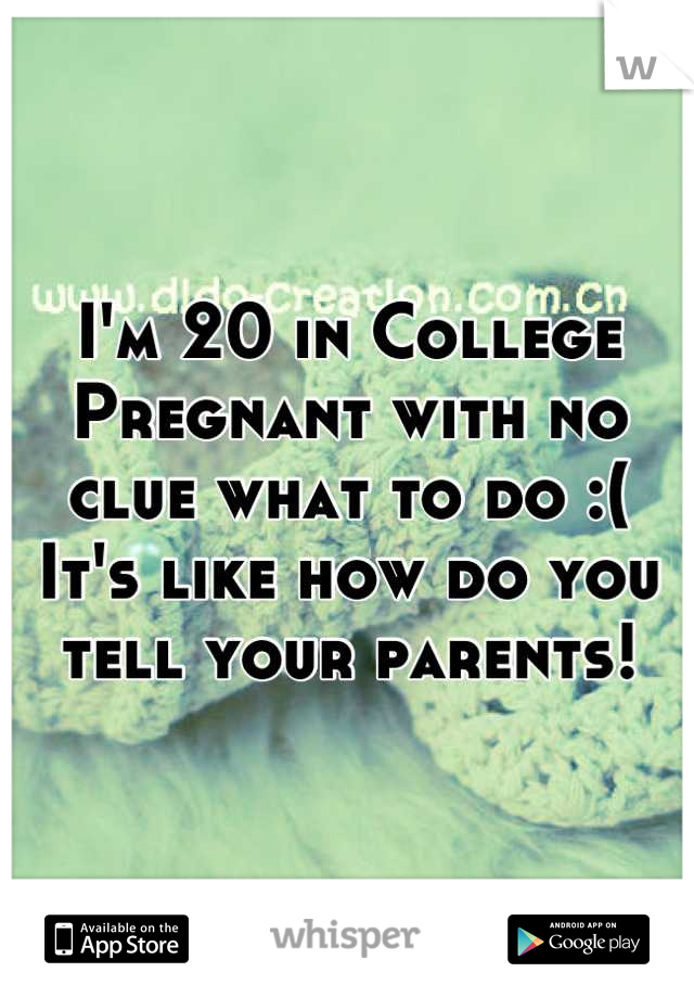 I'm 20 in College Pregnant with no clue what to do :(
It's like how do you tell your parents!