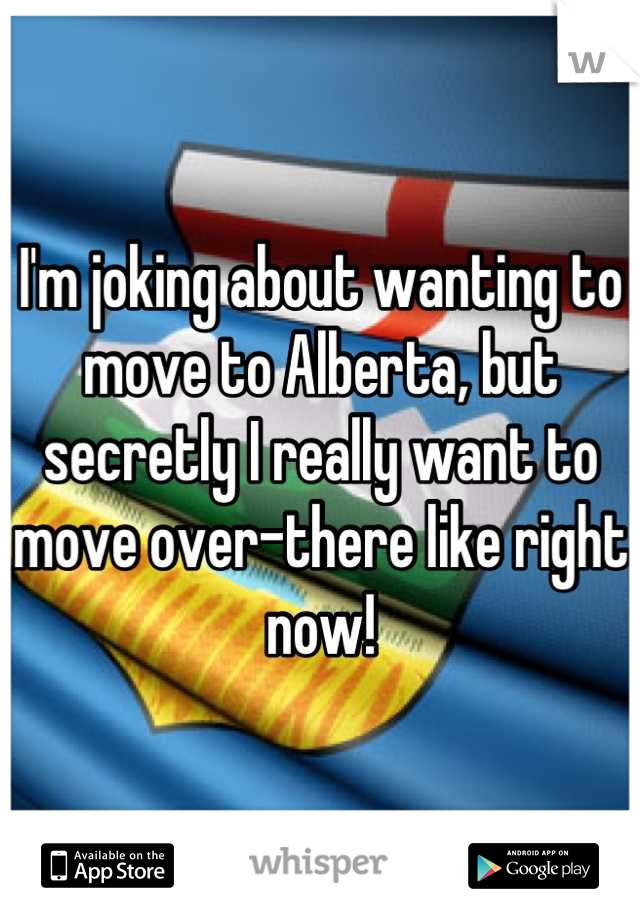 I'm joking about wanting to move to Alberta, but secretly I really want to move over-there like right now!