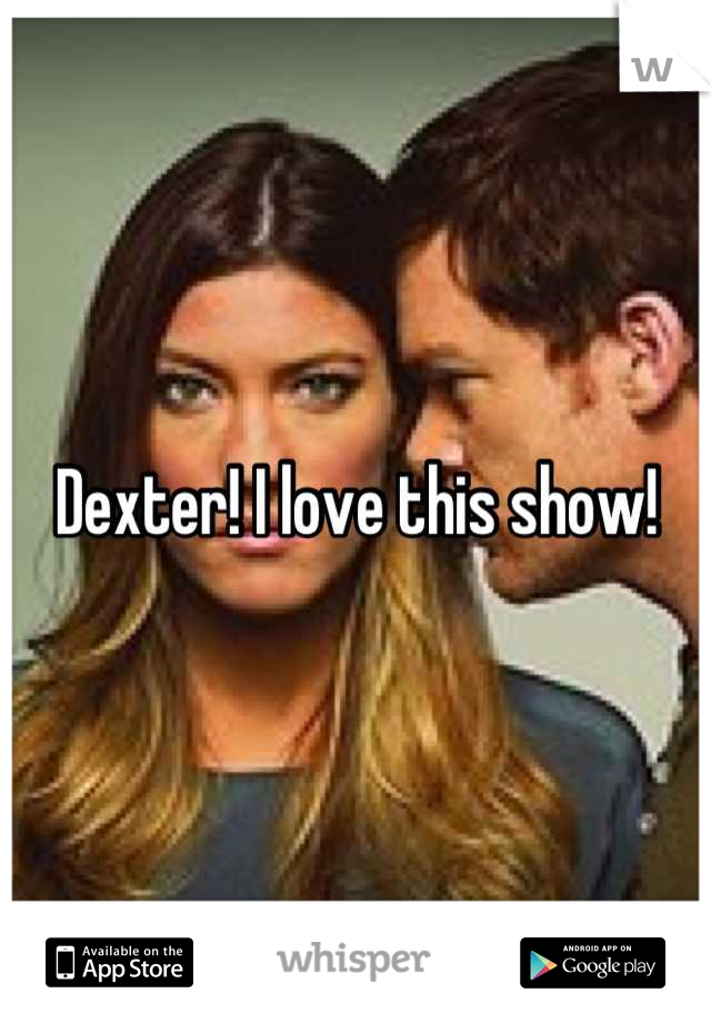 Dexter! I love this show!