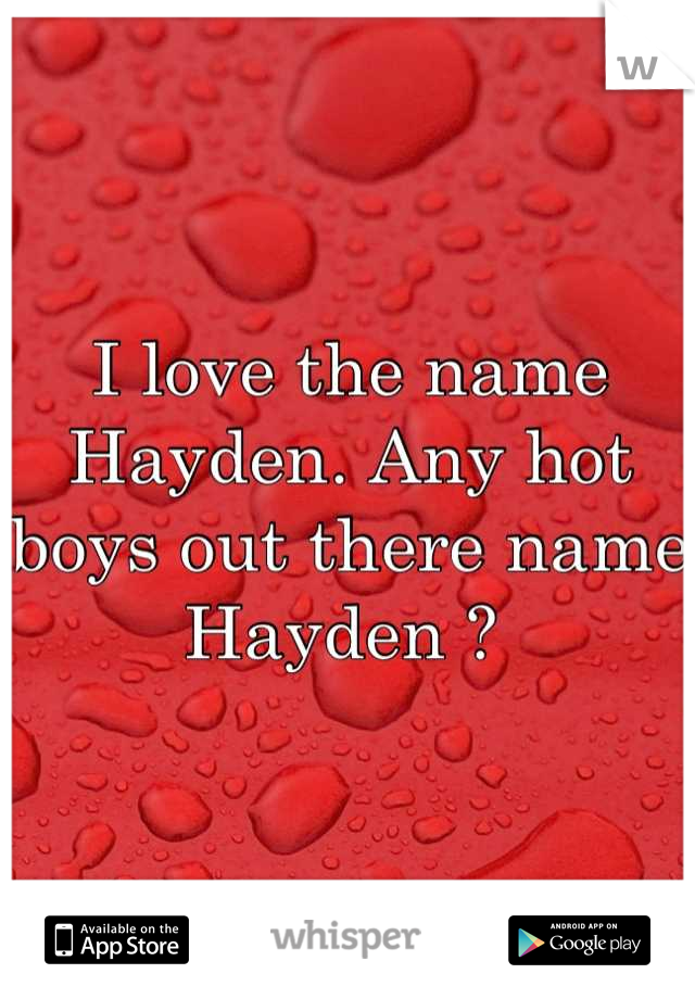 I love the name Hayden. Any hot boys out there name Hayden ? 