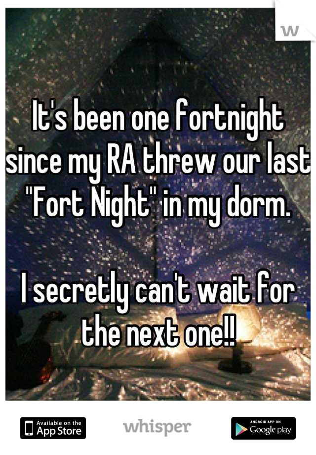 It's been one fortnight since my RA threw our last "Fort Night" in my dorm.

I secretly can't wait for the next one!!