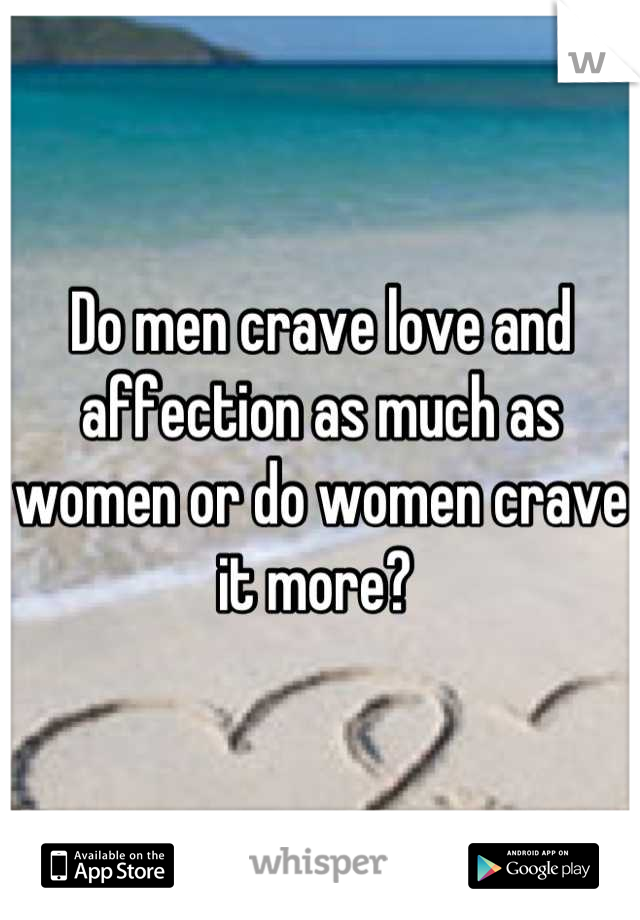 Do men crave love and affection as much as women or do women crave it more? 