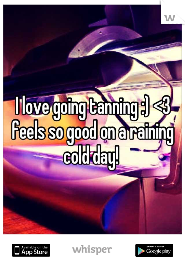 I love going tanning :) <3 feels so good on a raining cold day! 