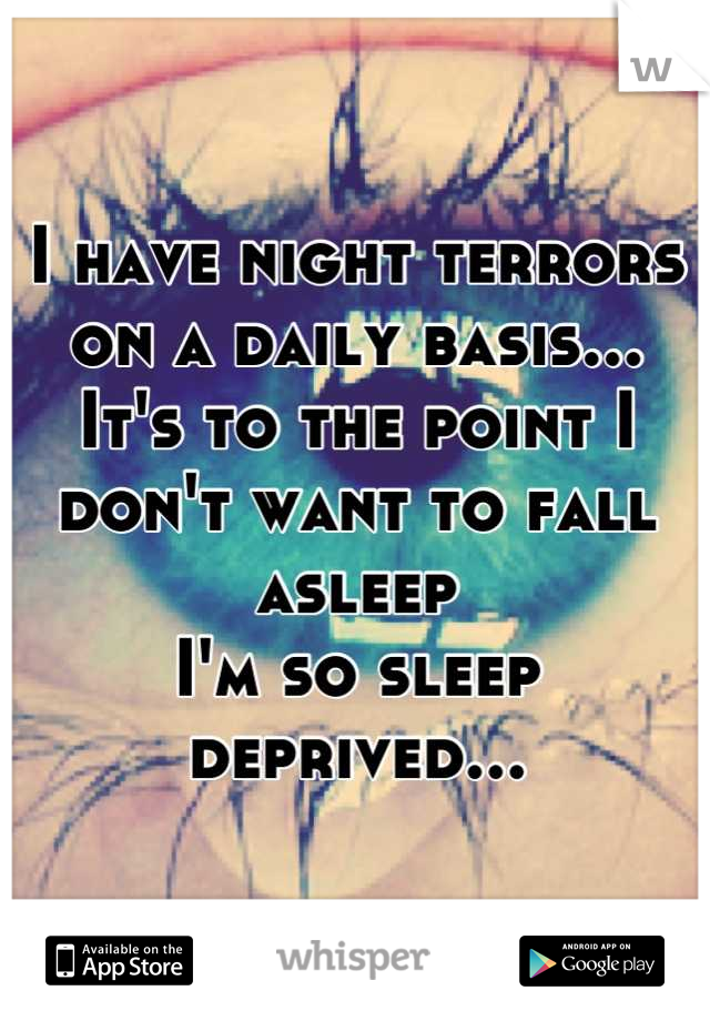I have night terrors on a daily basis... 
It's to the point I don't want to fall asleep 
I'm so sleep deprived...
