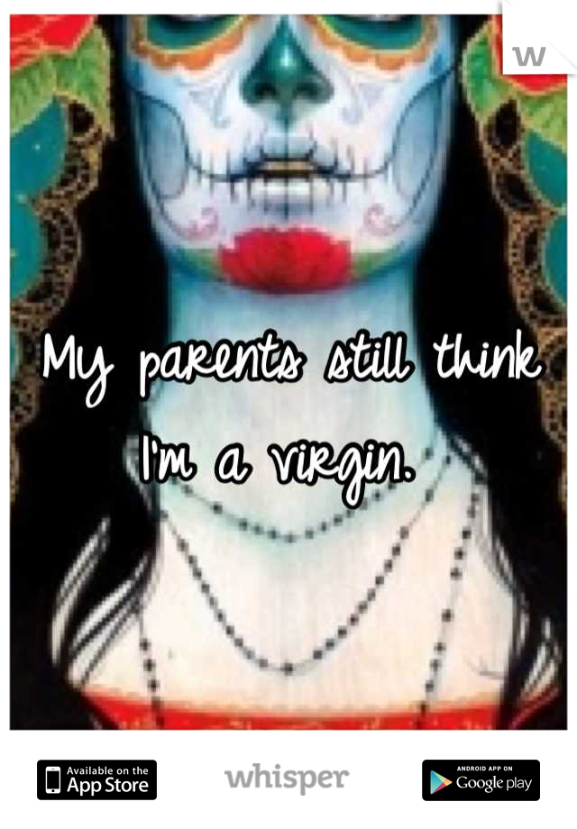 My parents still think I'm a virgin. 