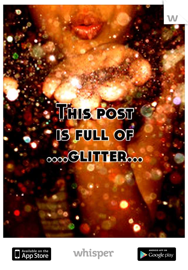 This post
is full of 
....glitter...