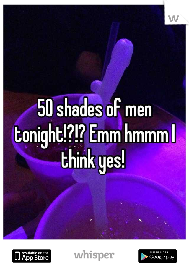 50 shades of men tonight!?!? Emm hmmm I think yes! 