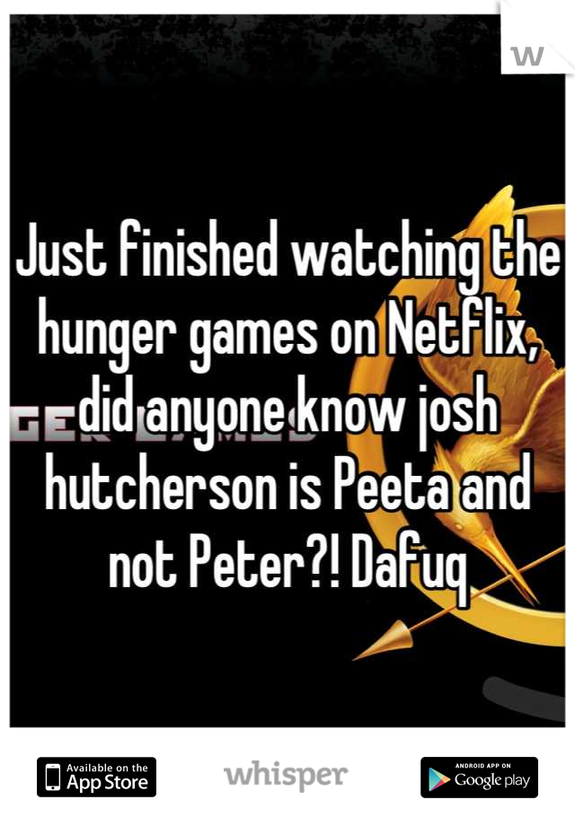 Just finished watching the hunger games on Netflix, did anyone know josh hutcherson is Peeta and not Peter?! Dafuq
