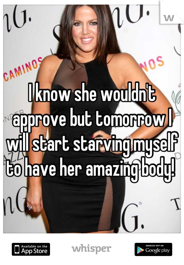 I know she wouldn't approve but tomorrow I will start starving myself to have her amazing body! 