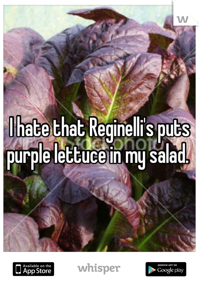 I hate that Reginelli's puts purple lettuce in my salad. 