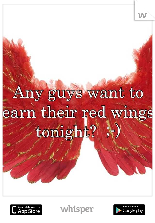 Any guys want to earn their red wings tonight?  ;-)